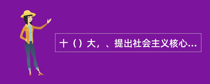 十（）大，、提出社会主义核心价值体系是社会主义意识形态的本质体现。