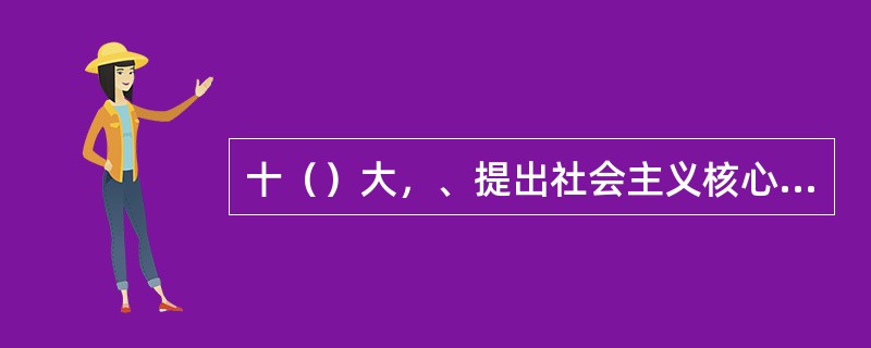 十（）大，、提出社会主义核心价值体系是社会主义意识形态的本质体现。