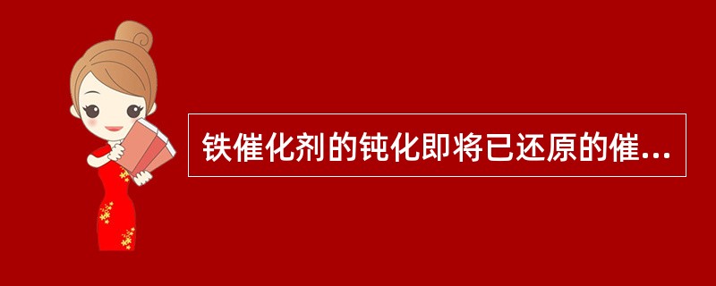 铁催化剂的钝化即将已还原的催化剂与空气接触之前进行缓慢氧化，使催化剂表面形成一层