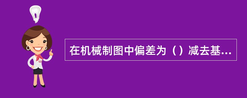 在机械制图中偏差为（）减去基本尺寸所得代数差。