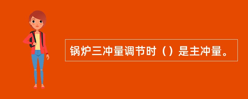 锅炉三冲量调节时（）是主冲量。