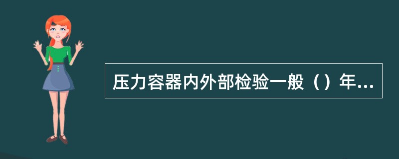 压力容器内外部检验一般（）年一次。