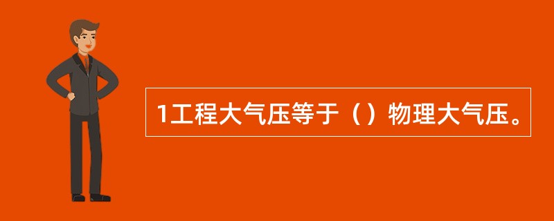 1工程大气压等于（）物理大气压。