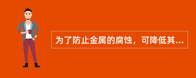 为了防止金属的腐蚀，可降低其中的含碳量。