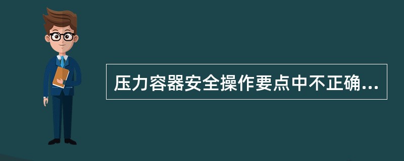 压力容器安全操作要点中不正确的是（）。