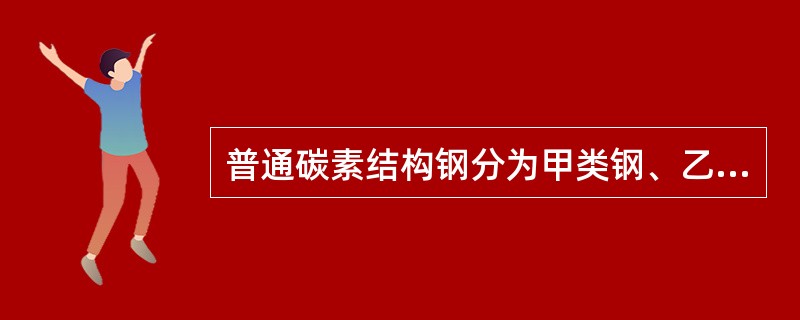 普通碳素结构钢分为甲类钢、乙类钢、丙类钢。