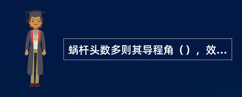 蜗杆头数多则其导程角（），效率（）