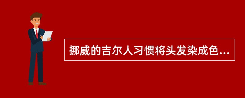 挪威的吉尔人习惯将头发染成色，并用（）颜色鲜艳的兽毛或丝作为假发。