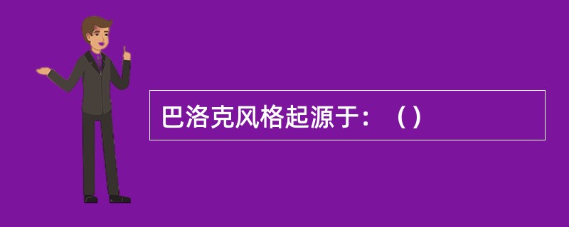 巴洛克风格起源于：（）