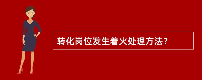 转化岗位发生着火处理方法？