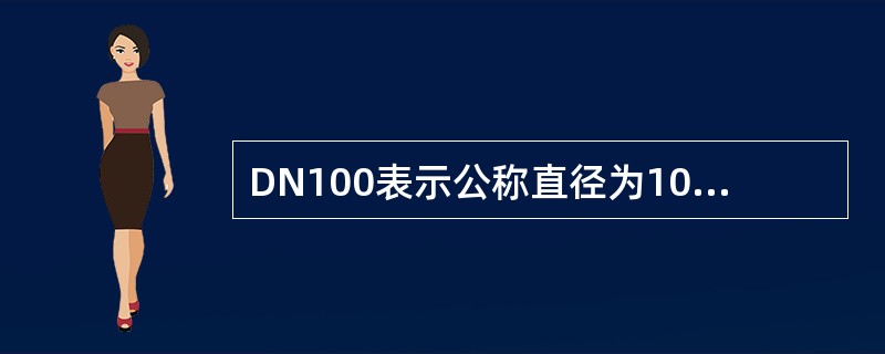 DN100表示公称直径为100cm的管道及附属元件，如阀门等。