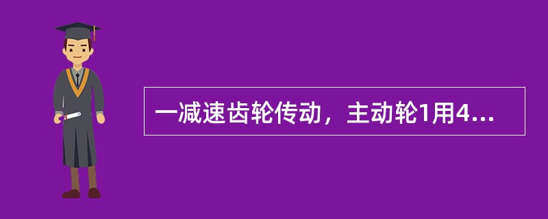 一减速齿轮传动，主动轮1用45钢调质，从动轮2用45钢正火，则它们齿面接触应力的