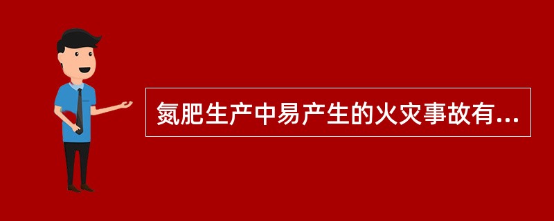 氮肥生产中易产生的火灾事故有几种？