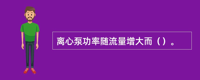 离心泵功率随流量增大而（）。