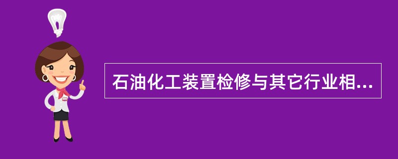 石油化工装置检修与其它行业相比，危险性一样。