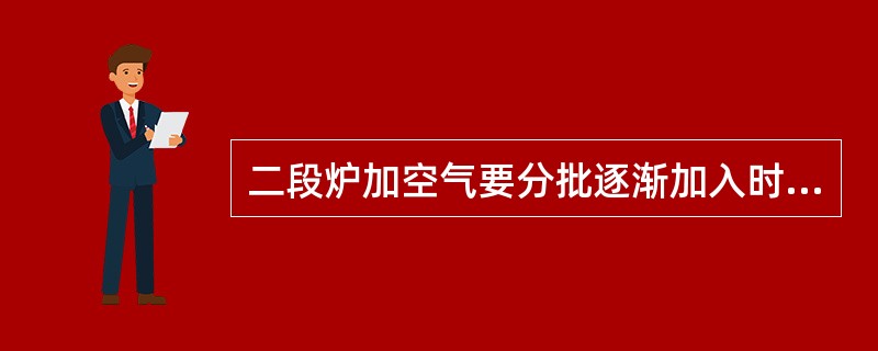 二段炉加空气要分批逐渐加入时，要注意调整PV-11，TV-6。