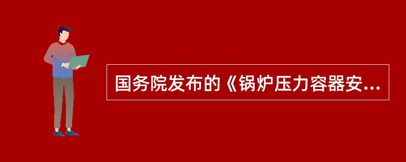 国务院发布的《锅炉压力容器安全监察暂行条例》是压力容器安全监工作的法规，是压力容
