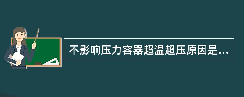 不影响压力容器超温超压原因是（）。