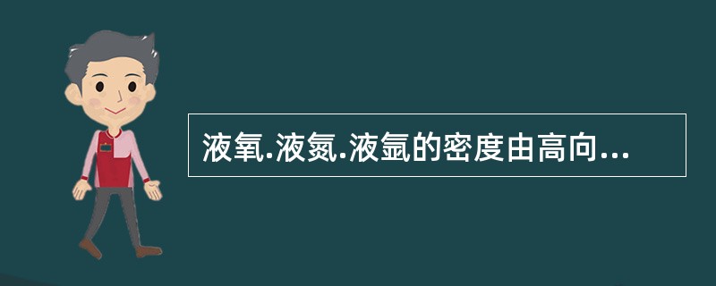 液氧.液氮.液氩的密度由高向低的排列顺序是（）。