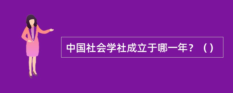 中国社会学社成立于哪一年？（）