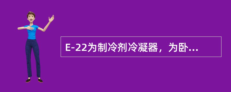 E-22为制冷剂冷凝器，为卧式管壳式换热器。