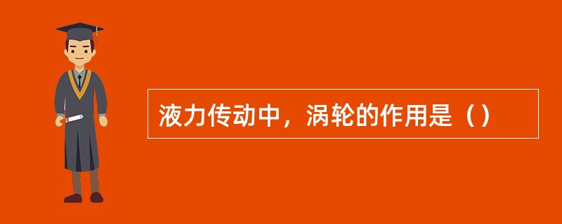 液力传动中，涡轮的作用是（）