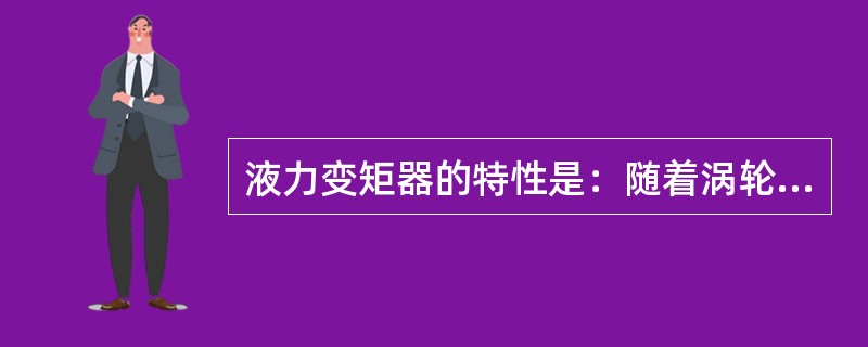 液力变矩器的特性是：随着涡轮轴输出转速的提高，泵轮轴的输入转速（）