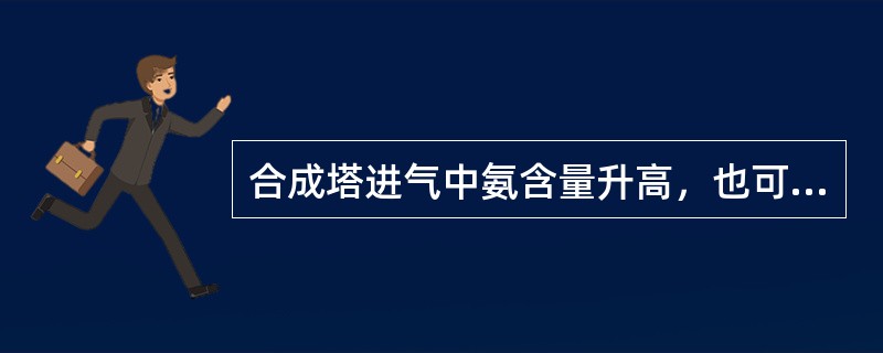 合成塔进气中氨含量升高，也可使合成系统压力降低。
