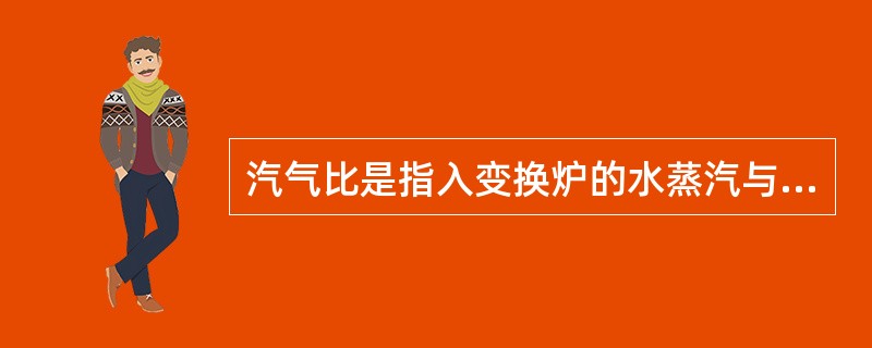 汽气比是指入变换炉的水蒸汽与干原料气或一氧化碳的摩尔比。增加汽气比时可提高一氧化