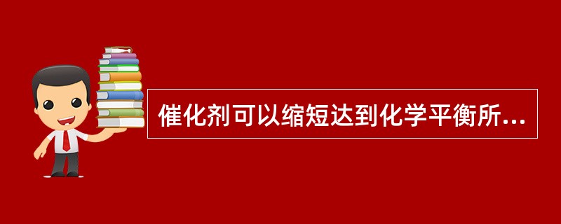 催化剂可以缩短达到化学平衡所需的时间。