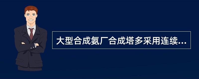 大型合成氨厂合成塔多采用连续换式。