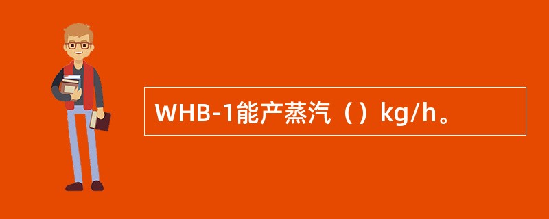 WHB-1能产蒸汽（）kg/h。