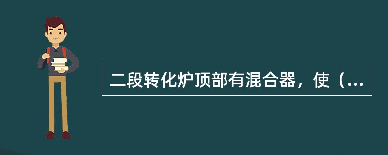 二段转化炉顶部有混合器，使（）与一段炉转化气能充分混合。