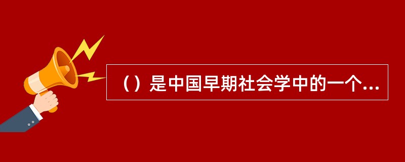 （）是中国早期社会学中的一个重要学派，是学院派社会学的主流。