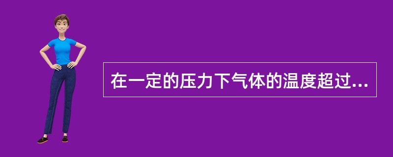 在一定的压力下气体的温度超过了饱和蒸汽所对应的温度，此时的气体称为（）。