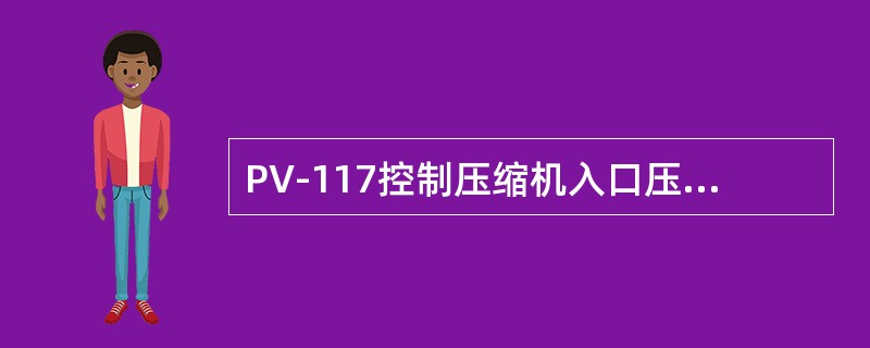 PV-117控制压缩机入口压力不超过设计值。