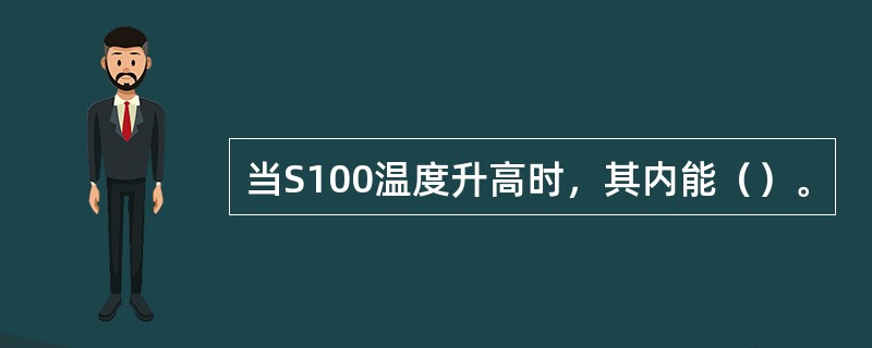当S100温度升高时，其内能（）。