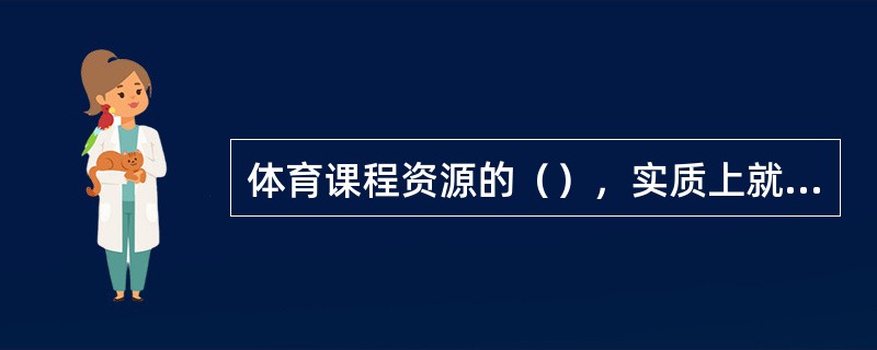 体育课程资源的（），实质上就是探寻一切有可能进人体育课程，能够与体育教学活动联系
