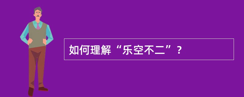 如何理解“乐空不二”？