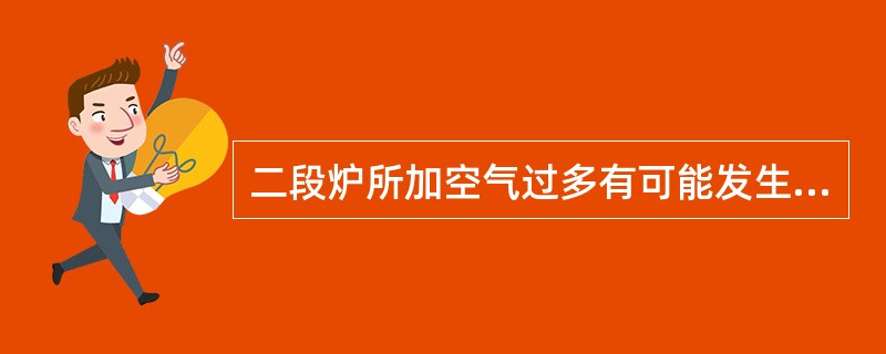 二段炉所加空气过多有可能发生（）。