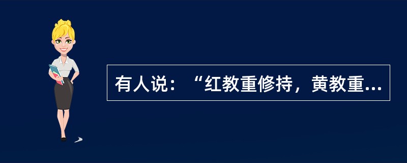 有人说：“红教重修持，黄教重教理研究。”这话对吗？