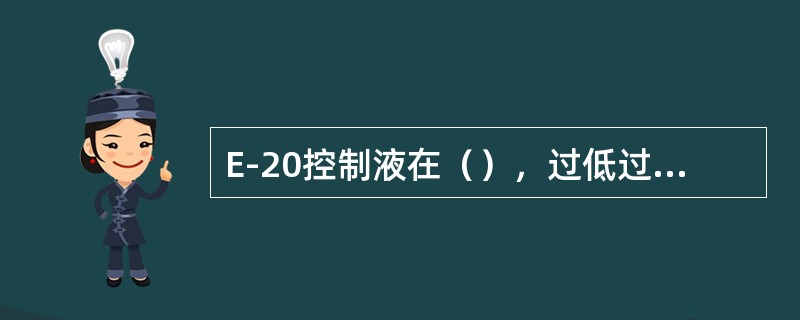 E-20控制液在（），过低过高都不好。