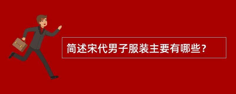 简述宋代男子服装主要有哪些？