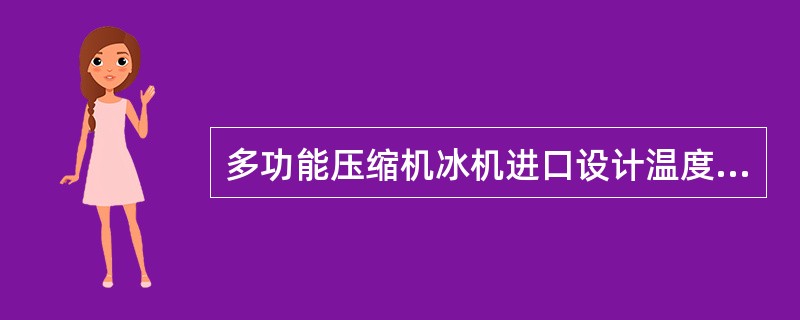多功能压缩机冰机进口设计温度为（）℃。