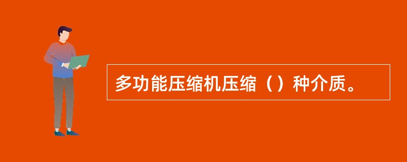 多功能压缩机压缩（）种介质。