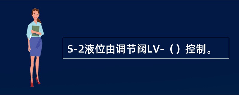 S-2液位由调节阀LV-（）控制。