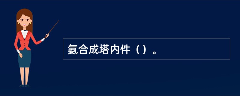 氨合成塔内件（）。