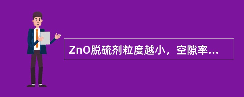 ZnO脱硫剂粒度越小，空隙率越大，越有利于脱硫反应进行。