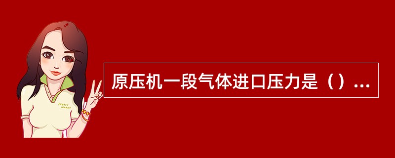 原压机一段气体进口压力是（）MPa（表压）。