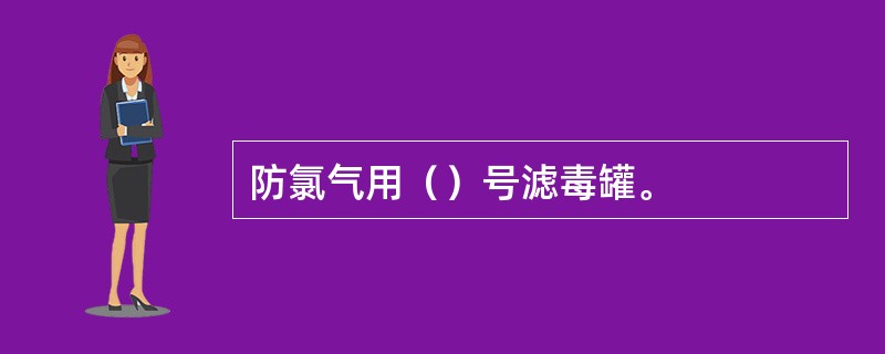 防氯气用（）号滤毒罐。